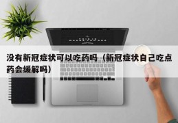 没有新冠症状可以吃药吗（新冠症状自己吃点药会缓解吗）