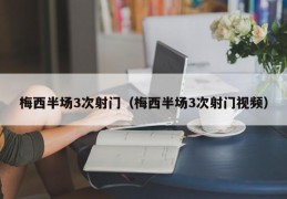 梅西半场3次射门（梅西半场3次射门视频）