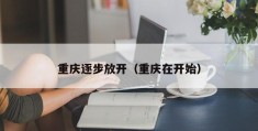 重庆逐步放开（重庆在开始）