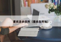 重庆逐步放开（重庆在开始）