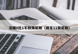 法国0比1不敌突尼斯（国足11突尼斯）