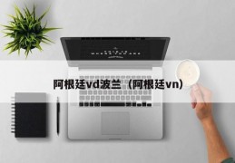 阿根廷vd波兰（阿根廷vn）