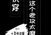土豆炸鸡腿写的小说-【快穿】这个老攻太磨人全文免费