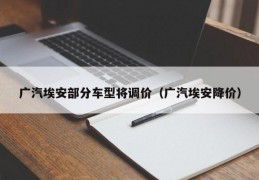 广汽埃安部分车型将调价（广汽埃安降价）