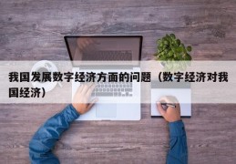 我国发展数字经济方面的问题（数字经济对我国经济）