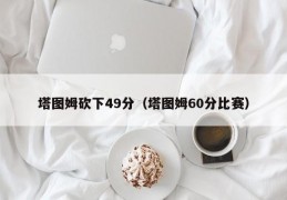 塔图姆砍下49分（塔图姆60分比赛）