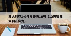 澳大利亚1-0丹麦晋级16强（12强赛澳大利亚实力）