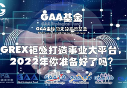 GAA基金|GREX钜盛打造事业大平台，2022年你准备好了吗？