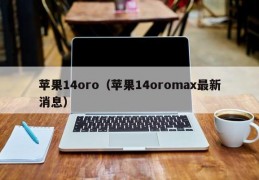 苹果14oro（苹果14oromax最新消息）