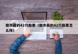 做市商的42只股票（做市商的42只股票怎么样）