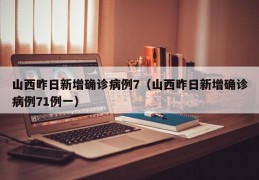 山西昨日新增确诊病例7（山西昨日新增确诊病例71例一）