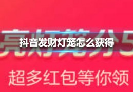 抖音发财灯笼怎么获得抖音发财灯笼获得方法