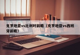 克罗地亚vs比利时前瞻（克罗地亚vs西班牙前瞻）