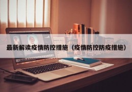 最新解读疫情防控措施（疫情防控防疫措施）