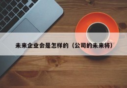 未来企业会是怎样的（公司的未来将）