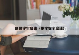 确保守牢底线（把牢安全底线）