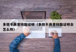 多地不再查核酸证明（多地不再查核酸证明会怎么样）