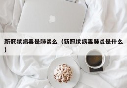 新冠状病毒是肺炎么（新冠状病毒肺炎是什么）