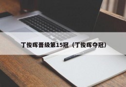 丁俊晖晋级第15冠（丁俊晖夺冠）