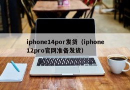 iphone14por发货（iphone12pro官网准备发货）