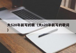 大S20年前写的歌（大s20年前写的歌词）