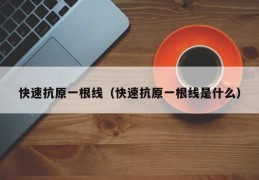 快速抗原一根线（快速抗原一根线是什么）