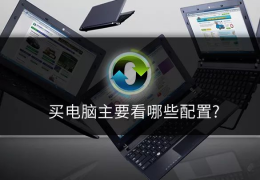 买电脑主要看什么配置_买电脑主要看哪些配置？