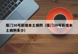 厦门30号新增本土病例（厦门30号新增本土病例多少）