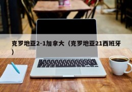 克罗地亚2-1加拿大（克罗地亚21西班牙）