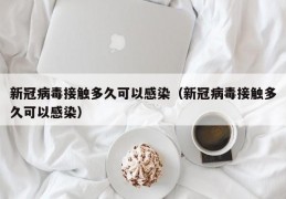 新冠病毒接触多久可以感染（新冠病毒接触多久可以感染）