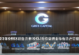 GAA基金|2022年GREX钜盛资本(GCL)与你坐拥全球化资产管理生态