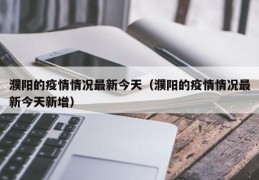 濮阳的疫情情况最新今天（濮阳的疫情情况最新今天新增）