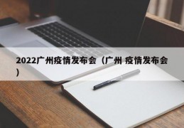 2022广州疫情发布会（广州 疫情发布会）