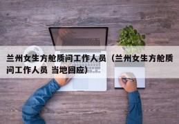 兰州女生方舱质问工作人员（兰州女生方舱质问工作人员 当地回应）