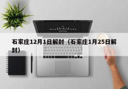 石家庄12月1日解封（石家庄1月25日解封）