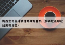 梅西主罚点球被什琴斯尼扑出（梅西把点球让给库蒂尼奥）