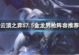 云顶之弈S7.5阵容推荐云顶之弈12.12最新最强阵容大全金龙男枪