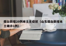 烟台新增20例本土无症状（山东烟台新增本土确诊1例）