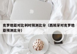 克罗地亚对比利时预测比分（西班牙对克罗地亚预测比分）