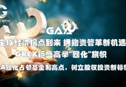 GAA基金|GREX钜盛巅峰之作“四化”道路资管产业变革以来引领创新，创立基金业新标准