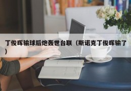 丁俊晖输球后炮轰世台联（斯诺克丁俊晖输了）