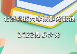 北京科技大学录取分数线2022是多少分（含2021年分数线一览表）