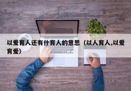 以爱育人还有什育人的意思（以人育人,以爱育爱）