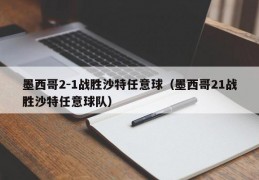 墨西哥2-1战胜沙特任意球（墨西哥21战胜沙特任意球队）