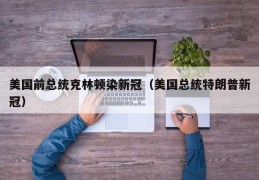 美国前总统克林顿染新冠（美国总统特朗普新冠）