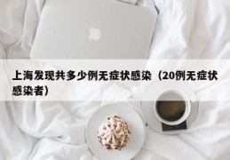 上海发现共多少例无症状感染（20例无症状感染者）