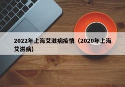 2022年上海艾滋病疫情（2020年上海艾滋病）