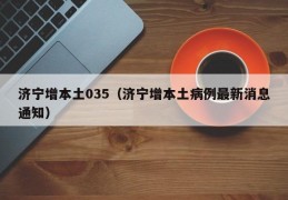 济宁增本土035（济宁增本土病例最新消息通知）