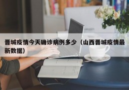 晋城疫情今天确诊病例多少（山西晋城疫情最新数据）