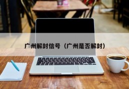 广州解封信号（广州是否解封）